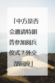 中方是否会邀请特朗普参加阅兵仪式？外交部回应