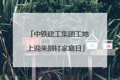 中铁建工集团工地上迎来别样家庭日