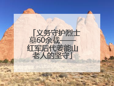 义务守护烈士墓60余载——红军后代姜能山老人的坚守