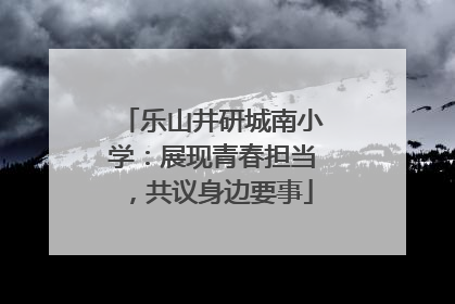 乐山井研城南小学：展现青春担当，共议身边要事