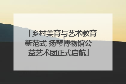 乡村美育与艺术教育新范式 扬琴博物馆公益艺术团正式启航