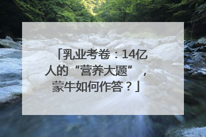 乳业考卷：14亿人的“营养大题”，蒙牛如何作答？