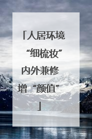 人居环境“细梳妆” 内外兼修增“颜值”