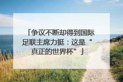 争议不断却得到国际足联主席力挺：这是“真正的世界杯”
