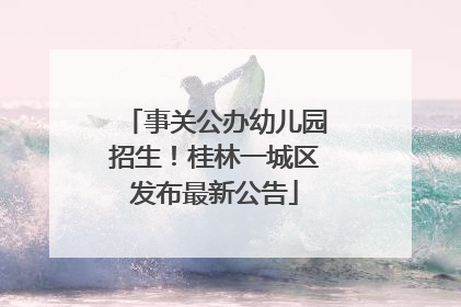 事关公办幼儿园招生！桂林一城区发布最新公告