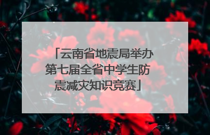 云南省地震局举办第七届全省中学生防震减灾知识竞赛