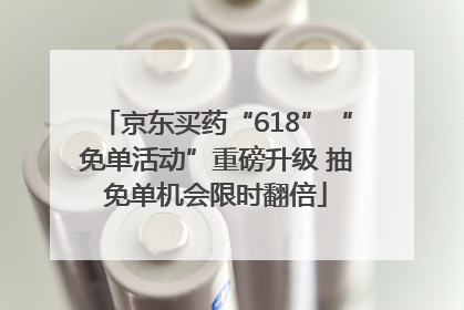 京东买药“618”“免单活动”重磅升级 抽免单机会限时翻倍