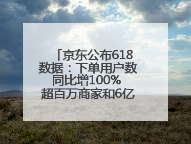 京东公布618数据：下单用户数同比增100% 超百万商家和6亿消费者受益AI