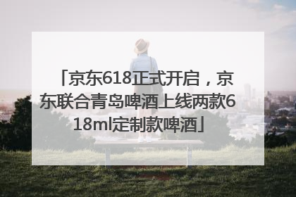 京东618正式开启，京东联合青岛啤酒上线两款618ml定制款啤酒