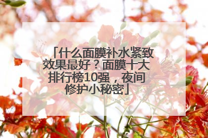 什么面膜补水紧致效果最好？面膜十大排行榜10强，夜间修护小秘密