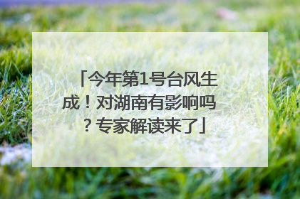 今年第1号台风生成！对湖南有影响吗？专家解读来了