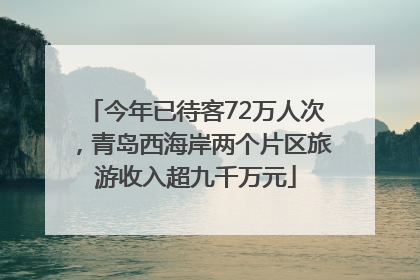 今年已待客72万人次，青岛西海岸两个片区旅游收入超九千万元