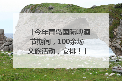 今年青岛国际啤酒节期间，100余场文旅活动，安排！