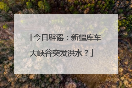 今日辟谣：新疆库车大峡谷突发洪水？