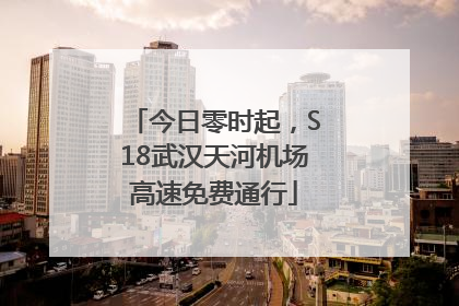 今日零时起，S18武汉天河机场高速免费通行