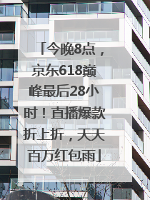 今晚8点，京东618巅峰最后28小时！直播爆款折上折，天天百万红包雨