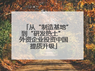 从“制造基地”到“研发热土” 外资企业投资中国提质升级