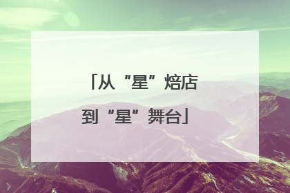 从“星”焙店到“星”舞台