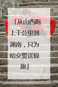 从山西跑上千公里到湖南，只为给交警送锦旗