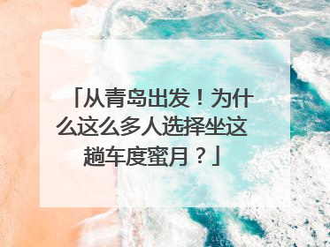 从青岛出发！为什么这么多人选择坐这趟车度蜜月？