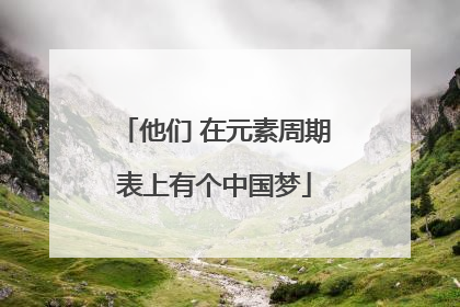 他们 在元素周期表上有个中国梦