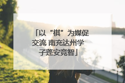 以“棋”为媒促交流 南充达州学子蓬安竞智