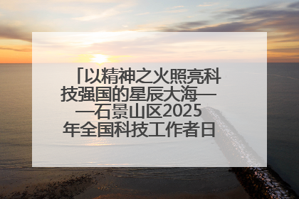 以精神之火照亮科技强国的星辰大海——石景山区2025年全国科技工作者日主场活动启幕