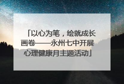 以心为笔，绘就成长画卷——永州七中开展心理健康月主题活动