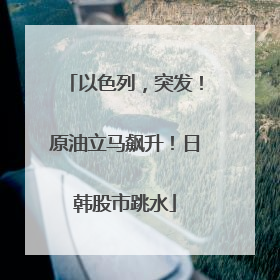 以色列，突发！原油立马飙升！日韩股市跳水