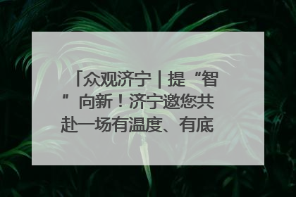 众观济宁｜提“智”向新！济宁邀您共赴一场有温度、有底气的“智造”之约
