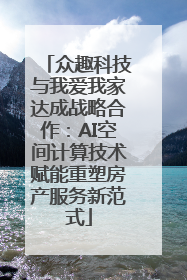 众趣科技与我爱我家达成战略合作：AI空间计算技术赋能重塑房产服务新范式