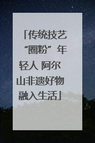 传统技艺“圈粉”年轻人 阿尔山非遗好物融入生活