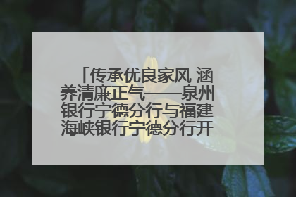 传承优良家风 涵养清廉正气——泉州银行宁德分行与福建海峡银行宁德分行开展主题党日活动