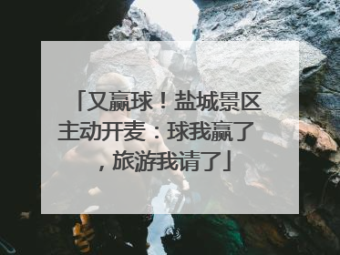 又赢球！盐城景区主动开麦：球我赢了，旅游我请了