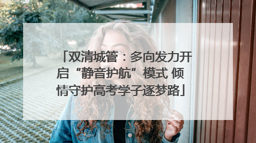 双清城管：多向发力开启“静音护航”模式 倾情守护高考学子逐梦路