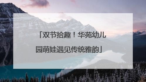 双节拾趣！华苑幼儿园萌娃遇见传统雅韵