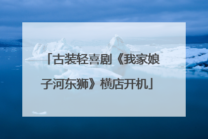 古装轻喜剧《我家娘子河东狮》横店开机