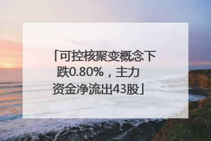 可控核聚变概念下跌0.80%，主力资金净流出43股