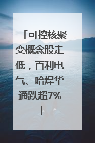 可控核聚变概念股走低，百利电气、哈焊华通跌超7%