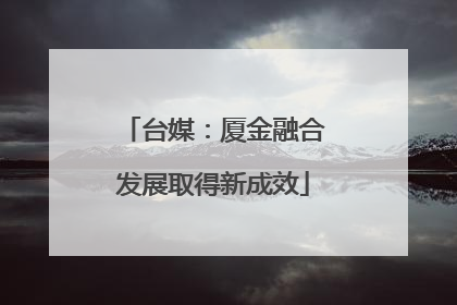 台媒：厦金融合发展取得新成效