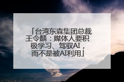 台湾东森集团总裁王令麟：媒体人要积极学习、驾驭AI，而不是被AI利用