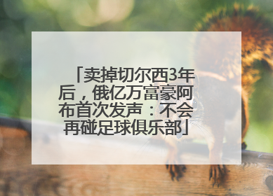卖掉切尔西3年后，俄亿万富豪阿布首次发声：不会再碰足球俱乐部