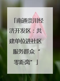 南通崇川经济开发区：共建单位进社区 服务群众“零距离”