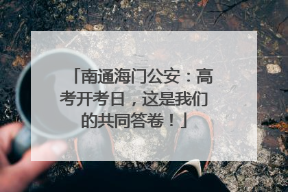 南通海门公安：高考开考日，这是我们的共同答卷！