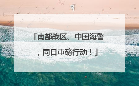 南部战区、中国海警，同日重磅行动！
