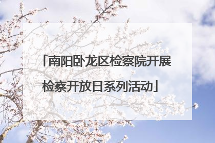 南阳卧龙区检察院开展检察开放日系列活动