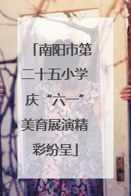 南阳市第二十五小学庆“六一”美育展演精彩纷呈