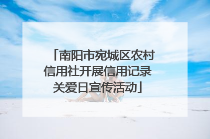 南阳市宛城区农村信用社开展信用记录关爱日宣传活动