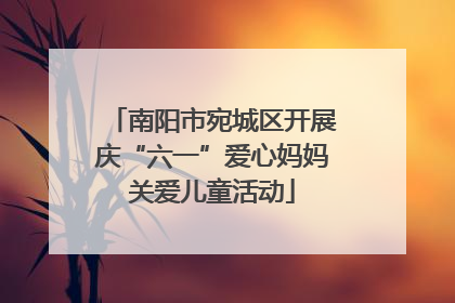 南阳市宛城区开展庆“六一”爱心妈妈关爱儿童活动