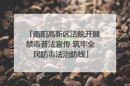南阳高新区法院开展禁毒普法宣传 筑牢全民防毒法治防线